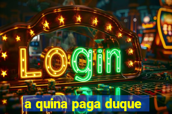 a quina paga duque